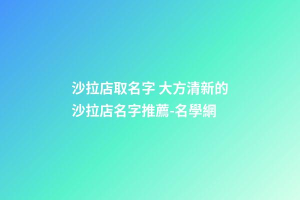 沙拉店取名字 大方清新的沙拉店名字推薦-名學網-第1張-店鋪起名-玄機派